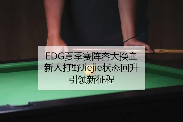 EDG夏季赛阵容大换血 新人打野Jiejie状态回升 引领新征程